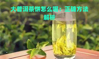 大普洱茶饼怎么喝：正确方法解析