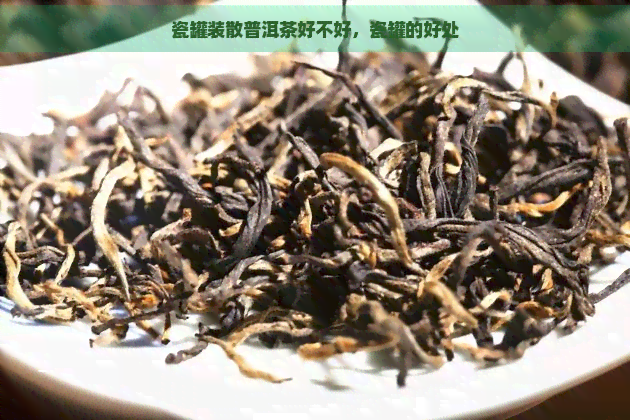 瓷罐装散普洱茶好不好，瓷罐的好处