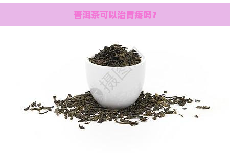 普洱茶可以治胃疼吗？