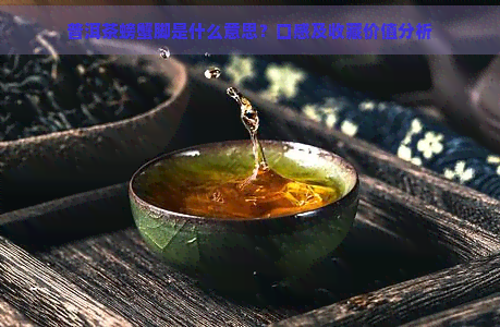 普洱茶螃蟹脚是什么意思？口感及收藏价值分析