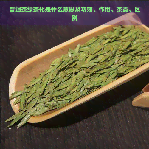 普洱茶绿茶化是什么意思及功效、作用、茶类、区别