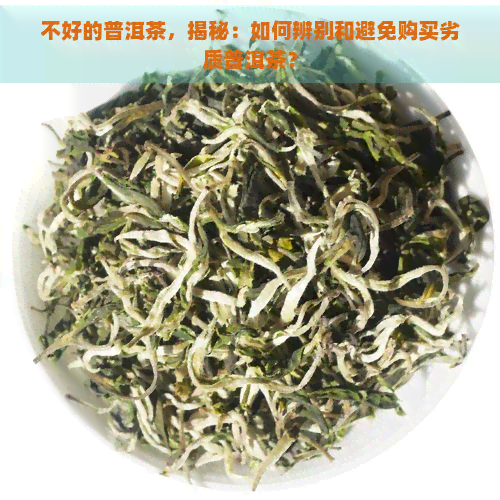 不好的普洱茶，揭秘：如何辨别和避免购买劣质普洱茶？