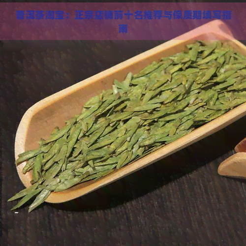 普洱茶淘宝：正宗店铺前十名推荐与保质期填写指南