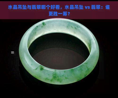 水晶吊坠与翡翠哪个好看，水晶吊坠 vs 翡翠：谁更胜一筹？