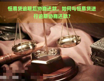 恒易贷逾期后协商还款，如何与恒易贷进行逾期协商还款？