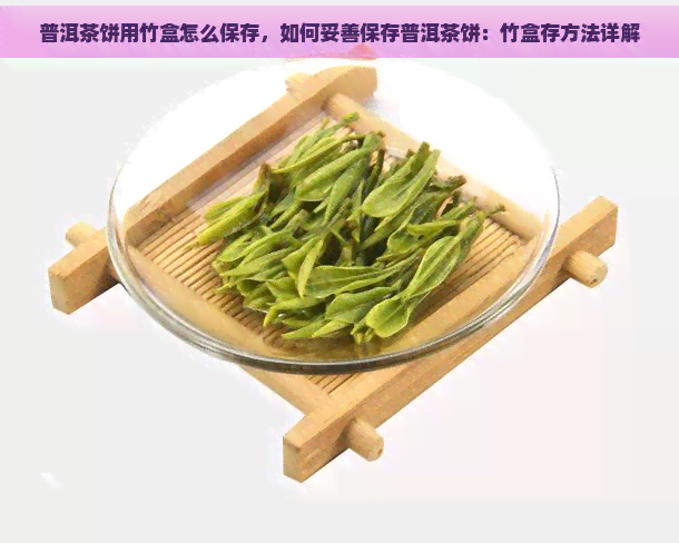 普洱茶饼用竹盒怎么保存，如何妥善保存普洱茶饼：竹盒存方法详解