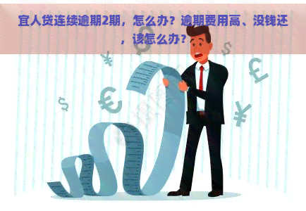 宜人贷连续逾期2期，怎么办？逾期费用高、没钱还，该怎么办？