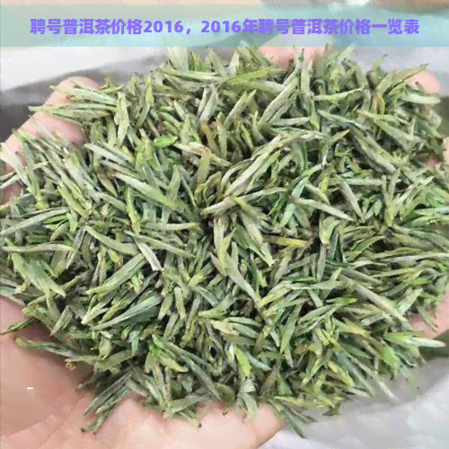 聘号普洱茶价格2016，2016年聘号普洱茶价格一览表