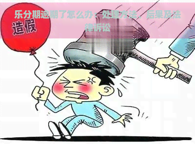 乐分期逾期了怎么办：处理方法、后果及法律诉讼