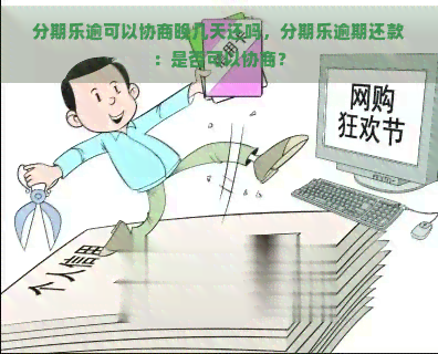 逾可以协商晚几天还吗，逾期还款：是否可以协商？