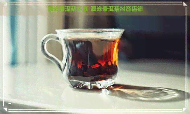 澜沧普洱茶抖音-澜沧普洱茶抖音店铺