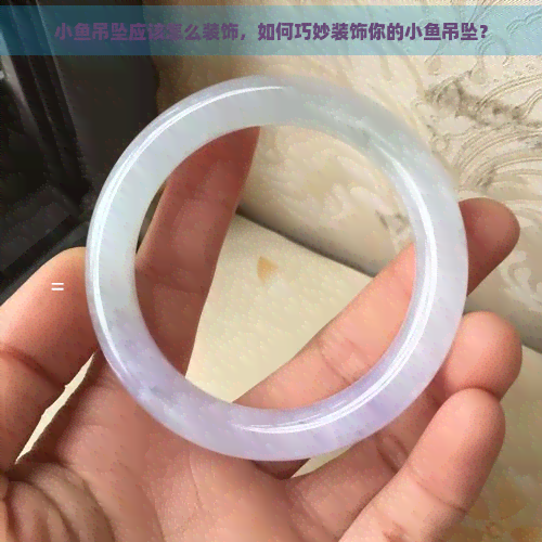 小鱼吊坠应该怎么装饰，如何巧妙装饰你的小鱼吊坠？