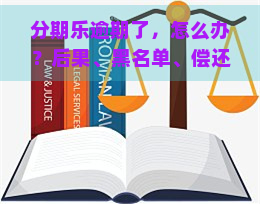 逾期了，怎么办？后果、黑名单、偿还能力、借出3000、最简单方法