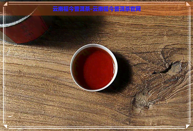 云南福今普洱茶-云南福今普洱茶官网