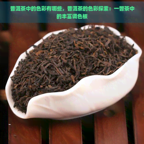 普洱茶中的色彩有哪些，普洱茶的色彩探索：一瞥茶中的丰富调色板