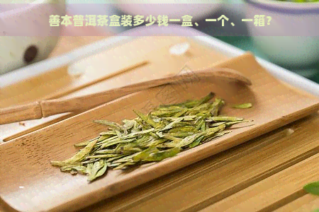 善本普洱茶盒装多少钱一盒、一个、一箱？