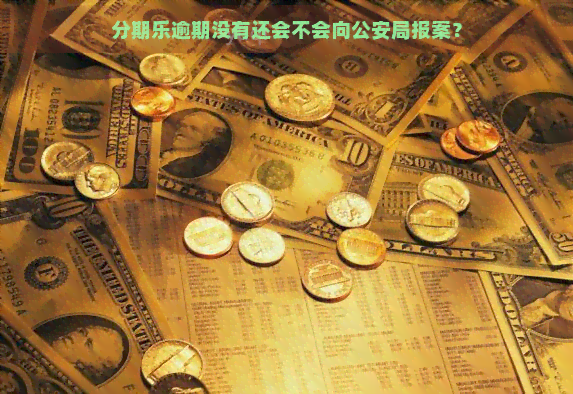 逾期没有还会不会向公安局报案？