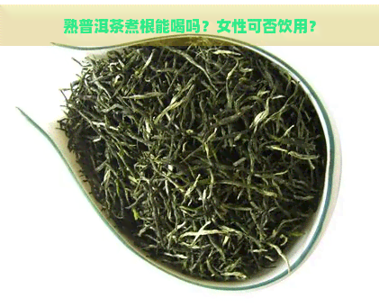 熟普洱茶煮根能喝吗？女性可否饮用？