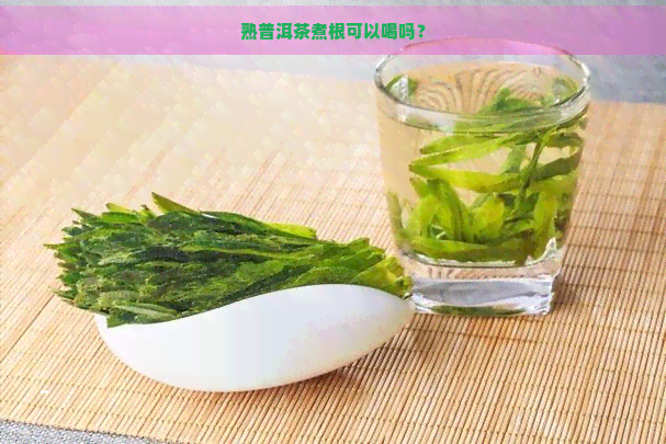 熟普洱茶煮根可以喝吗？