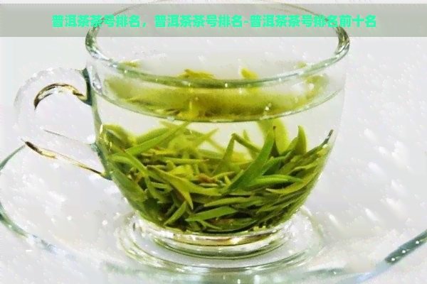 普洱茶茶号排名，普洱茶茶号排名-普洱茶茶号排名前十名