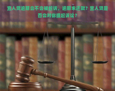 宜人贷逾期会不会被起诉，逾期未还款？宜人贷是否会对你提起诉讼？