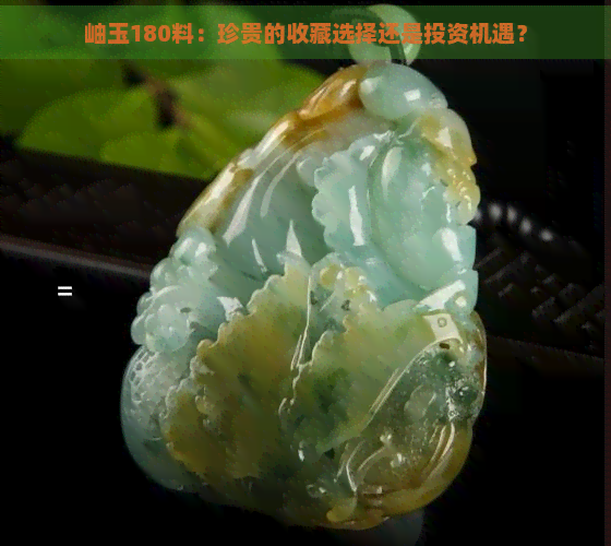 岫玉180料：珍贵的收藏选择还是投资机遇？