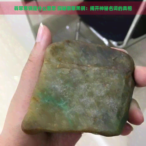 翡翠黑钢是什么意思 探秘翡翠黑钢：揭开神秘名词的真相