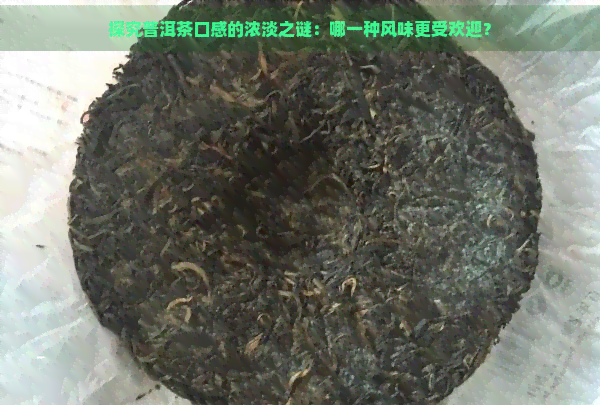 探究普洱茶口感的浓淡之谜：哪一种风味更受欢迎？