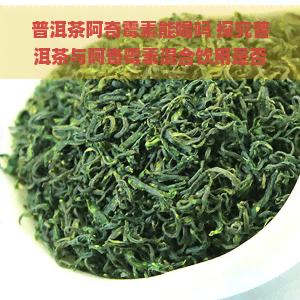 普洱茶阿奇霉素能喝吗 探究普洱茶与阿奇霉素混合饮用是否安全