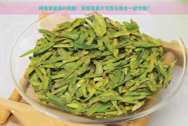 阿奇霉素茶叶同服：阿奇霉素片可否与茶水一起饮用？