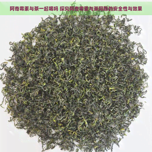 阿奇霉素与茶一起喝吗 探究阿奇霉素与茶同服的安全性与效果