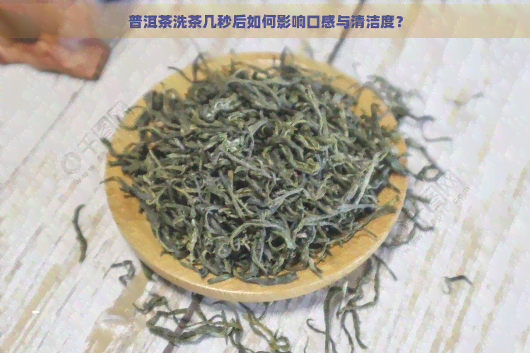 普洱茶洗茶几秒后如何影响口感与清洁度？