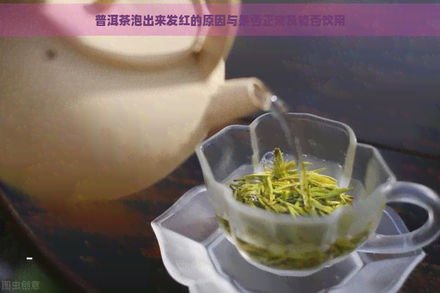 普洱茶泡出来发红的原因与是否正常及能否饮用