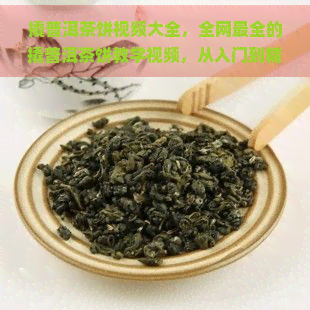 撬普洱茶饼视频大全，全网最全的撬普洱茶饼教学视频，从入门到精通！