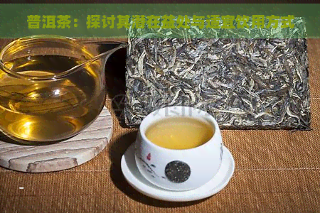 普洱茶：探讨其潜在益处与适宜饮用方式