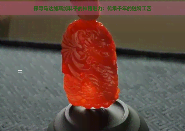 探寻马达加斯加料子的神秘魅力：传承千年的独特工艺