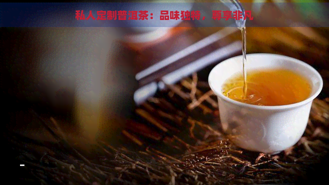 私人定制普洱茶：品味独特，尊享非凡