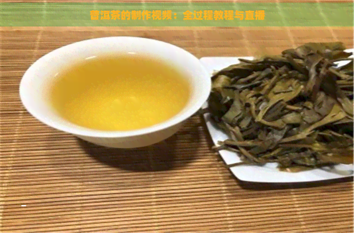 普洱茶的制作视频：全过程教程与直播