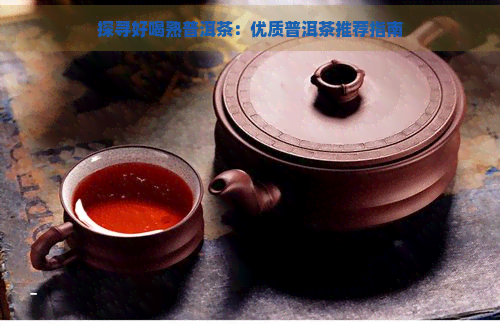 探寻好喝熟普洱茶：优质普洱茶推荐指南