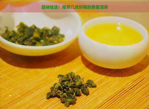 品味佳选：推荐几款好喝的熟普洱茶