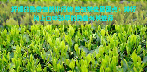 好喝的熟普洱茶排行榜 普洱茶佳品盘点：排行榜上口味醇厚的熟普洱茶推荐