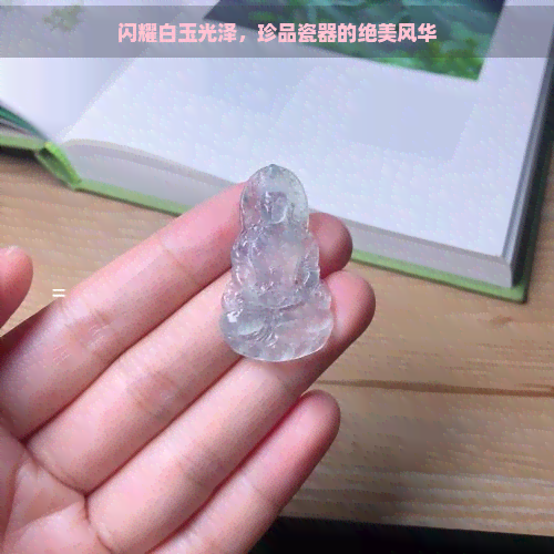 闪耀白玉光泽，珍品瓷器的绝美风华