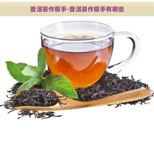 普洱茶作假手-普洱茶作假手有哪些