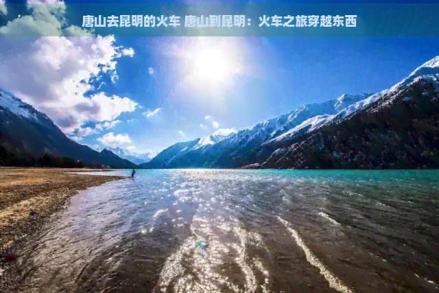 唐山去昆明的火车 唐山到昆明：火车之旅穿越东西