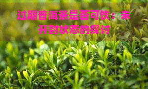 过期普洱茶是否可饮：未开封状态的探讨