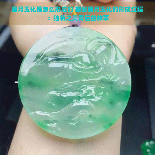 星月玉化是怎么形成的 揭秘星月玉化的形成过程：独特之美背后的故事