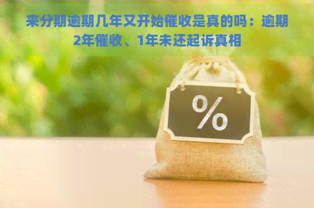 来分期逾期几年又开始是真的吗：逾期2年、1年未还起诉真相