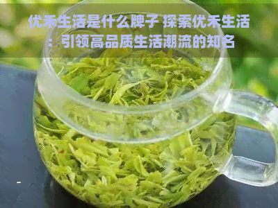 优禾生活是什么牌子 探索优禾生活：引领高品质生活潮流的知名