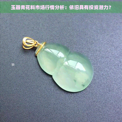 玉器青花料市场行情分析：依旧具有投资潜力？