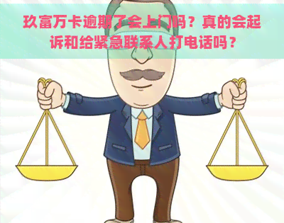 玖富万卡逾期了会上门吗？真的会起诉和给紧急联系人打电话吗？